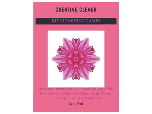 Creative Clever Kids Learning Games: Awesome Activity Book With Word Find Along With Easy Sudoku as Well as Word Jumble Logic Puzzles for Intelligent