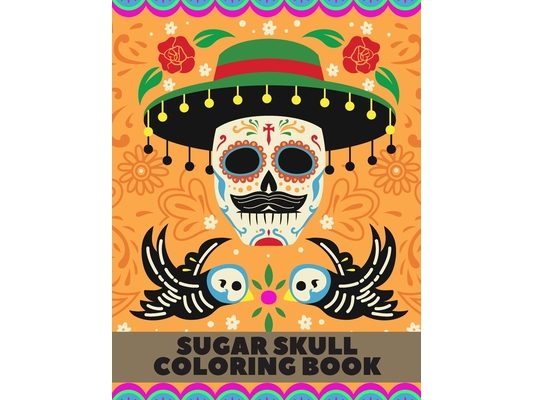 Sugar Skulls Coloring Book: Stress Relieving Designs For Adults & Teens Relaxation Inspired By Mexican The Day Of The Dead To Stress Management