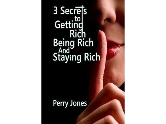 3 Secrets to Getting Rich, Being Rich and Staying Rich: 3 Hidden, Simple Life Hacks That Will Vault You Into The 1%