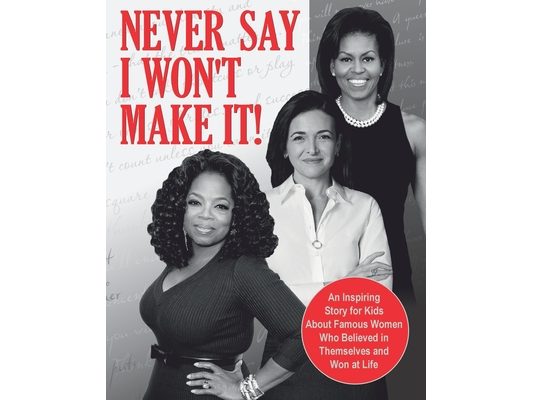 Never Say I Won't Make It!: An Inspiring Story for Kids About Famous Women Who Believed in Themselves and Won at Life