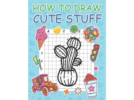 How to Draw Cute Stuff: Step by Step Simple Learn to Draw Books for Kids