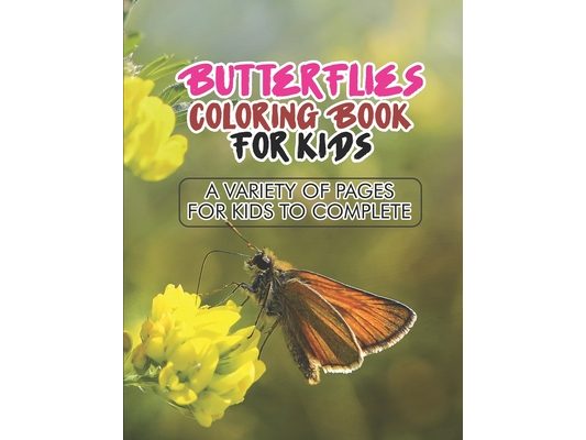 Butterflies Coloring Book For Kids A Variety Of Pages For Kids To Complete: An Illustrations Collection of Butterflies And Flowers To Color For Kids,