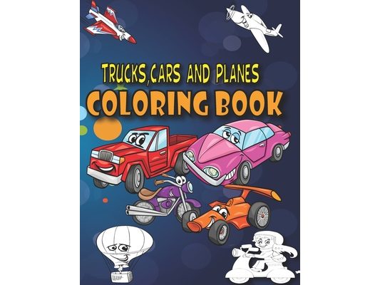 Trucks, Cars and Planes Coloring Book: A Transportation Coloring Book with Things That GO!