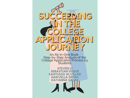 Succeeding in the College Application Journey: An All-in-One: Step-by-Step Analysis of the College Application Process by Students