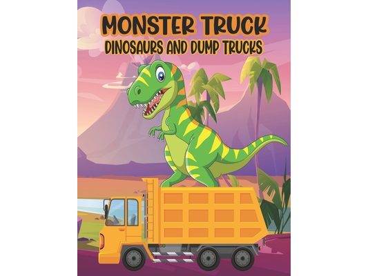 Monster Truck Dinosaurs And Dump Trucks Coloring Book: Amazing Coloring Book for Kids Filled with 50 Pages of Monster Trucks Cute and Fun 50 Pages Mon
