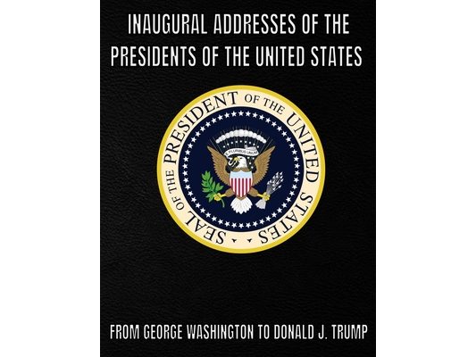 Inaugural Addresses of the Presidents of the United States of America: From George Washington to Donald J. Trump