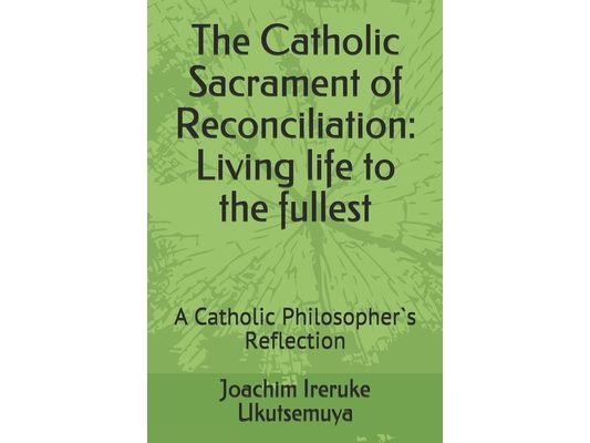 The Catholic Sacrament of Reconciliation: Living life to the fullest: A Catholic Philosopher`s Reflection