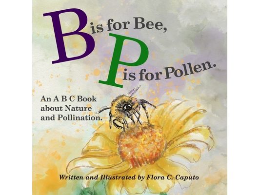 B is for Bee. P is for Pollen.: An ABC book about Nature and Pollination.