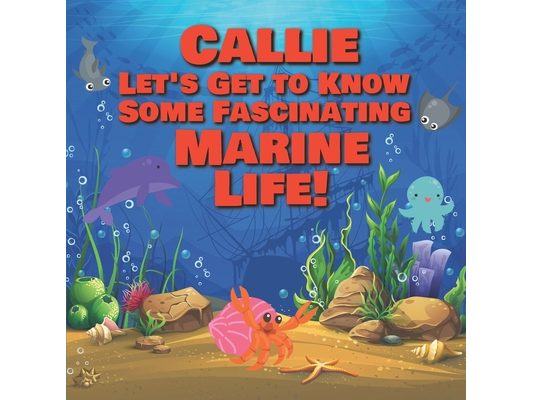 Callie Let's Get to Know Some Fascinating Marine Life!: Personalized Baby Books with Your Child's Name in the Story - Ocean Animals Books for Toddlers