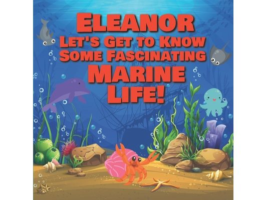 Eleanor Let's Get to Know Some Fascinating Marine Life!: Personalized Baby Books with Your Child's Name in the Story - Ocean Animals Books for Toddler