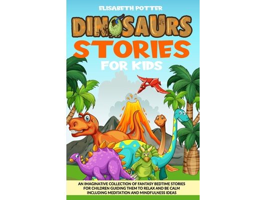 Dinosaur Stories for Kids: An Imaginative Collection of Fantasy Bedtime Stories for Children Guiding Them to Relax and Be Calm Including Meditati