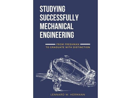 Studying Successfully Mechanical Engineering: From Freshman to Graduate with Distinction