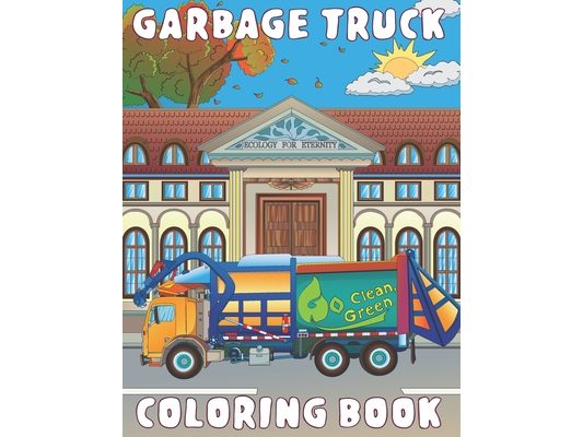 Garbage Truck Coloring Book: for Kids Ages 4-8 who Love Big Trash Vehicles A Fun Activity Recycling Coloring Gift Book with Dump Trucks for Boys &