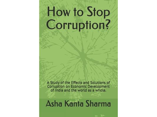 How to Stop Corruption?: A Study of the Effects and Solutions of Corruption on Economic Development of India and the world as a whole.