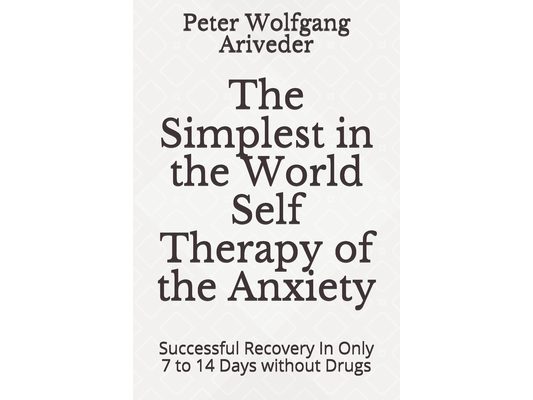 The Simplest in the World Self Therapy of the Anxiety: Successful Recovery In Only 7 to 14 Days without Drugs