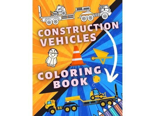Construction Vehicles Coloring Book: A Fun Book For Kids with Diggers, Dumpers, Cranes, Trucks and Many More