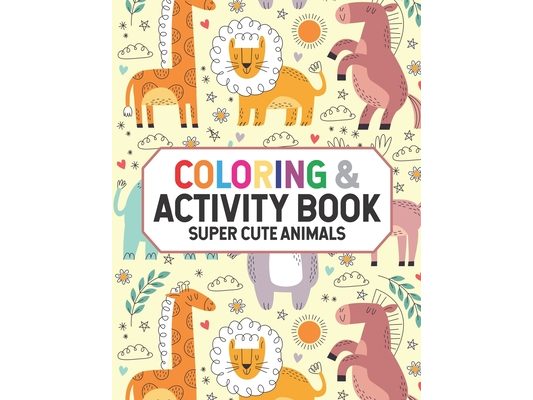 Coloring & Activity Book Super Cute Animals: Charming Animal Coloring Pages, Adorable Illustrations Of Wild Animals And More To Color For Kids