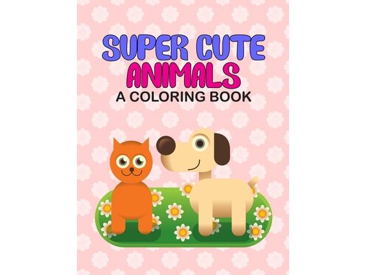 Super Cute Animals A Coloring Book: Coloring Sheets With Exciting Mazes And Fun Trace Activities, Adorable Animal Illustrations To Color