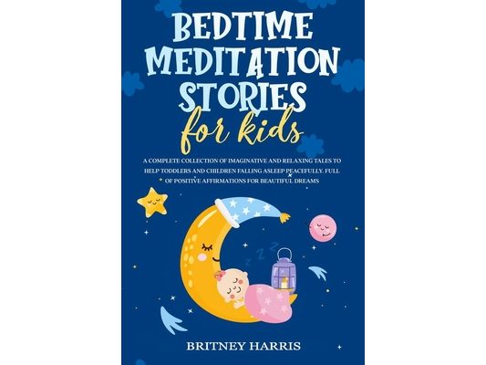 Bedtime Meditation Stories for Kids: A Complete Collection of Imaginative and Relaxing Tales to Help Toddlers and Children Falling Asleep Peacefully.