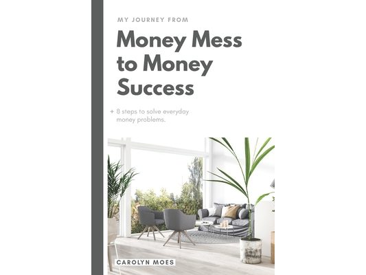 My Journey from Money Mess to Money Success: + 8 steps to solve everyday money problems