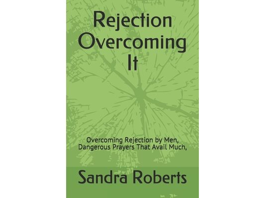 Rejection Overcoming It: Overcoming Rejection by Men, Dangerous Prayers That Avail Much,