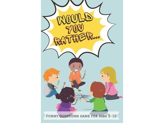 Would You Rather Funny Questions Game for Kids 5-10: Would you rather question book for kids Funny Group game for kids Family game for kids Highly ent