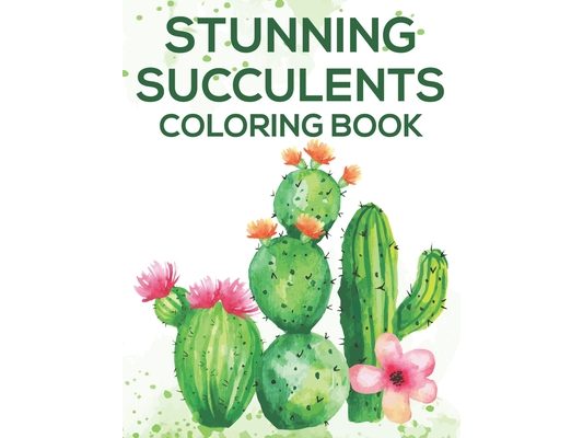 Stunning Succulents Coloring Book: Cactus Illustrations And Designs To Color For Stress Relief, Relaxing Designs And Illustrations To Color