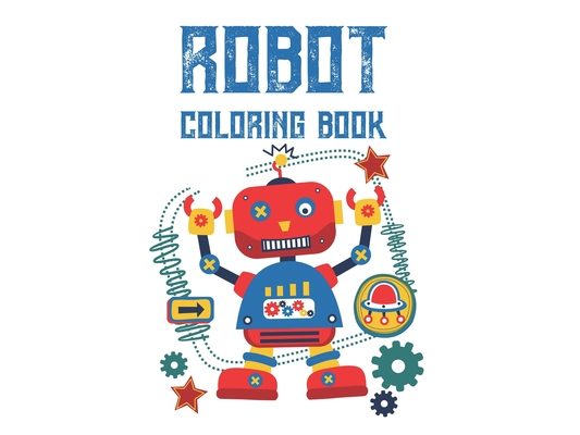 Robot Coloring Book: Kids Robot Coloring Pages With Trace Activities, Cool Designs And Images To Color For Kids