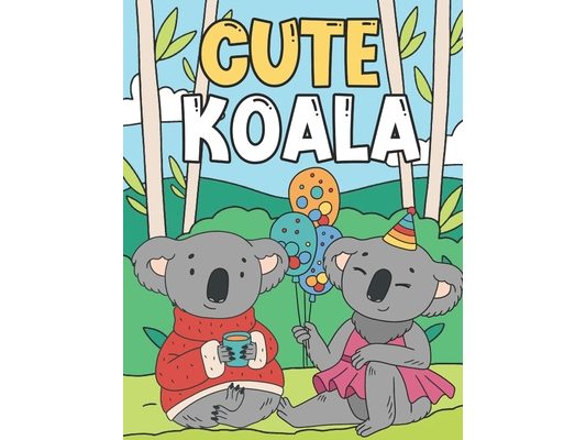 Cute Koala: Coloring Book For Kids 3-9 Years Adorable & Funny Koalas Koala Bear Gifts
