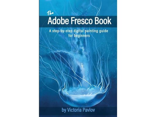 The Adobe Fresco Book: A step-by-step digital painting guide for beginners