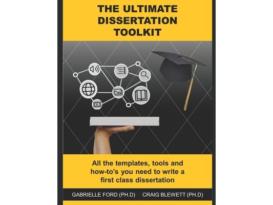 The Ultimate Dissertation Toolkit: All the techniques, tools and how-to's you need to write a first class dissertation