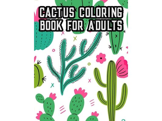 Cactus Coloring Book For Adults: Cacti Coloring Book For Relaxation, Illustrations Of Succulents To Color For Unwinding