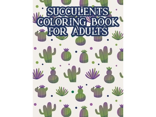 Succulents Coloring Book For Adults: Cacti Coloring Pages For Relaxation, A Collection Of Cactus Illustrations For Adults To Color