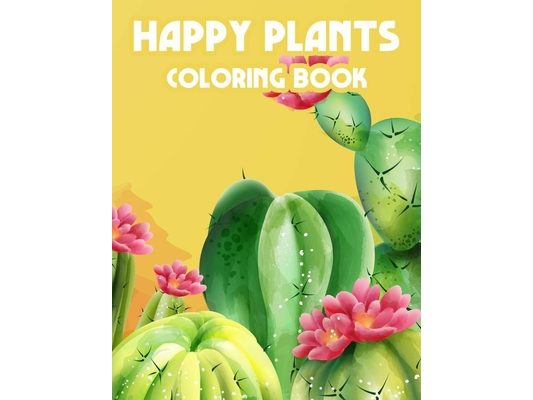 Happy Plants Coloring Book: Children's Coloring Pages Of Cactuses, Cute And Loveable Cacti Illustrations To Color