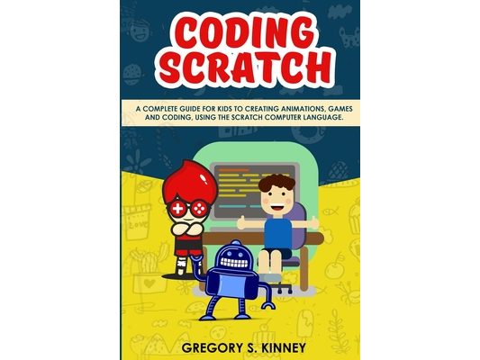 Coding Scratch for Kids: A Complete Guide For Kids To Creating Animations, Games And Coding, Using The Scratch Computer Language
