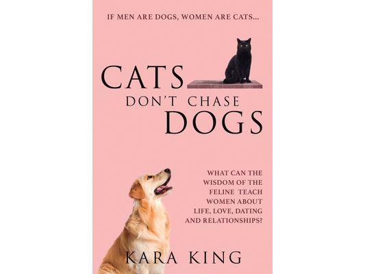 Cats Don't Chase Dogs: What Can the Wisdom of the Feline Teach Women About Life, Love, Dating, and Relationships?