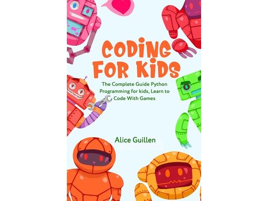 Coding for Kids: The Complete Guide Python Programming for kids, Learn to Code with Games