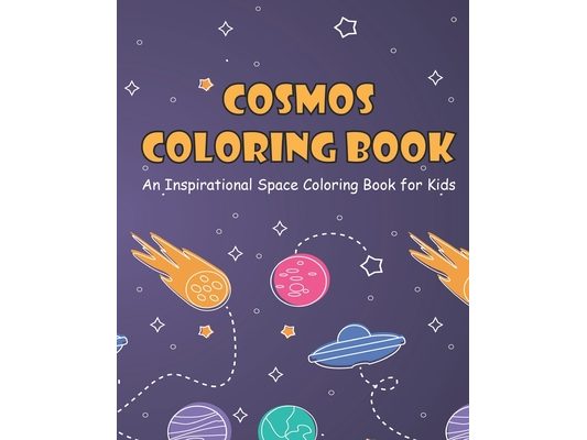 Cosmos Coloring Book for Kids: An Inspirational Space Coloring Book with Planets, Spaceships, Rockets and Cute Aliens