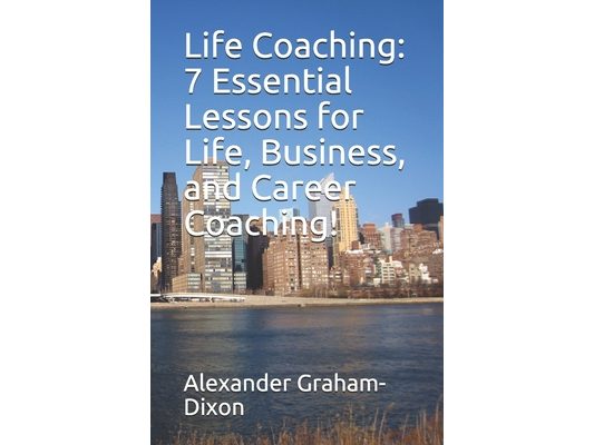 Life Coaching: 7 Essential Lessons for Life, Business, and Career Coaching!