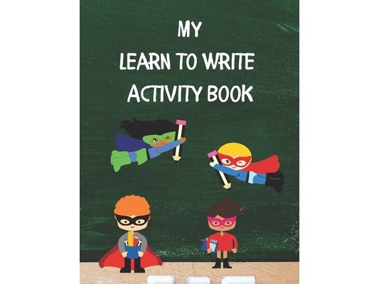My Learn To Write Activity Book: Learn the Alphabet and Practice Handwriting Skills with Tracing, Coloring, and Plenty of Practice Pages for Developin