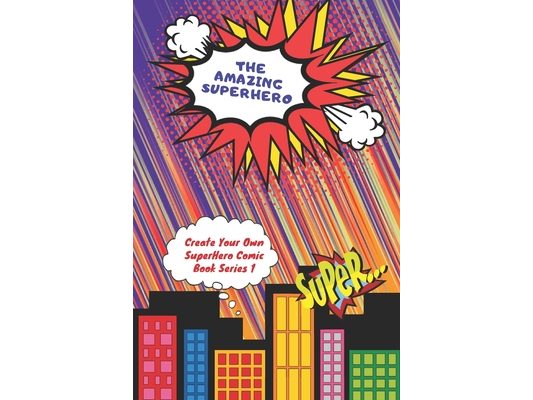 The Amazing Superhero - Create Your Own Superhero Comic Book Series 1: Create Your Superhero Story, Color Your Superhero and Create Your Own Comic Boo