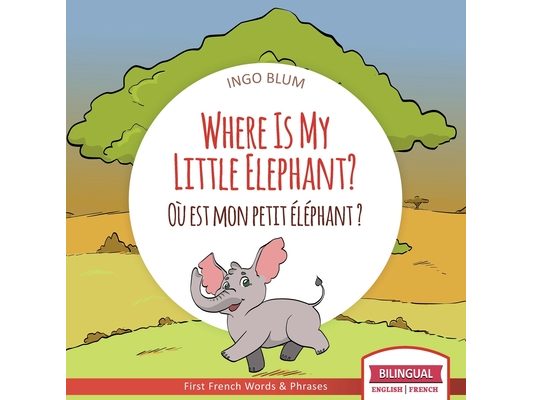 Where Is My Little Elephant? - Où est mon petit éléphant?: Bilingual English-French Picture Book for Children Ages 2-6
