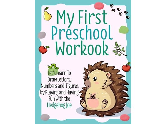 My First Preschool Workbook: Let's Learn To Draw Letters, Numbers and Figures by Playing and Having Fun With the Hedgehog Joe