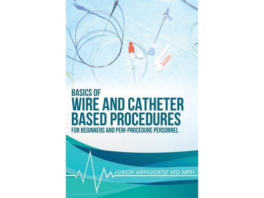 Basics of Wire and Catheter Based Procedures: For Beginners And Peri-Procedure Personnel