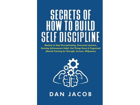Secrets of How to Build Self Discipline: Mastery to Stop Procrastinating, Overcome Laziness, Develop Achievement Habit, Get Things Done & Organized (M