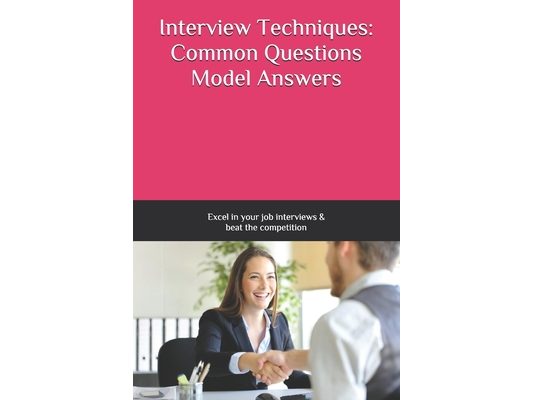 Interview Techniques: Common Questions and Model Answers: Excel in your job interviews and beat the competition