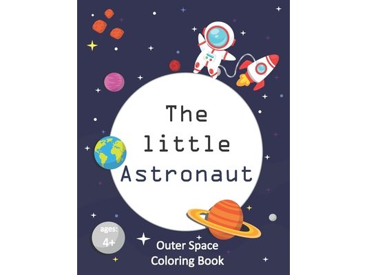 The Little Astronaut: Coloring Book About Outer Space For Kids 4-8 Preschoolers and Kindergarteners