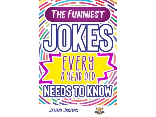 The Funniest Jokes EVERY 8 Year Old Needs to Know: 500 Awesome Jokes, Riddles, Knock Knocks, Tongue Twisters & Rib Ticklers For 8 Year Old Children