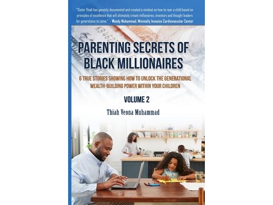 Parenting Secrets of Black Millionaires, Volume 2: 6 True Stories Showing How To Unlock The Generational Wealth-Building Power of Your Children