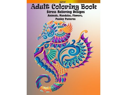 Adult Coloring Book: Stress Relieving Designs Animals, Mandalas, Flowers, Paisley Patterns